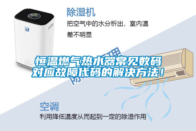 恒溫燃氣熱水器常見數(shù)碼對應(yīng)故障代碼的解決方法！