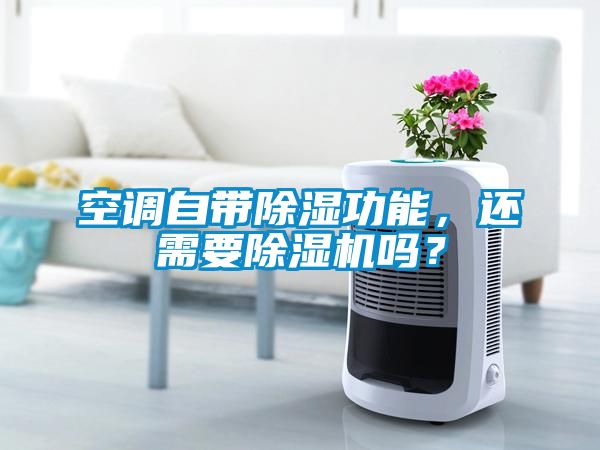 空調(diào)自帶除濕功能，還需要除濕機嗎？