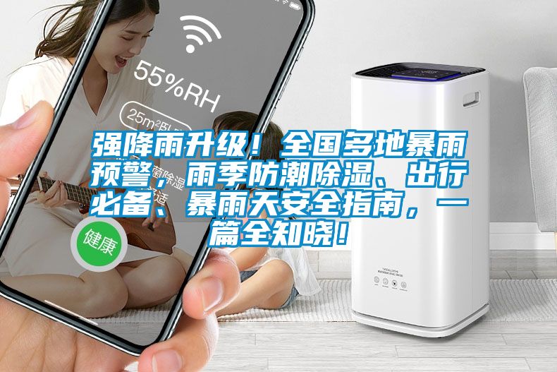 強(qiáng)降雨升級(jí)！全國(guó)多地暴雨預(yù)警，雨季防潮除濕、出行必備、暴雨天安全指南，一篇全知曉！