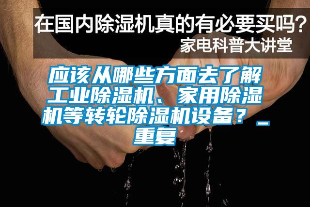 應(yīng)該從哪些方面去了解工業(yè)除濕機(jī)、家用除濕機(jī)等轉(zhuǎn)輪除濕機(jī)設(shè)備？_重復(fù)