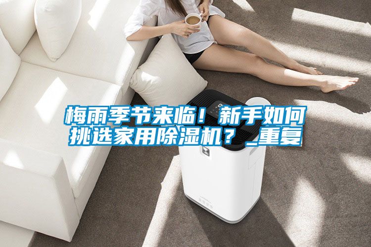 梅雨季節(jié)來臨！新手如何挑選家用除濕機？_重復