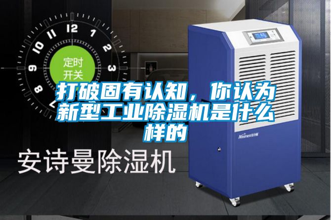 打破固有認(rèn)知，你認(rèn)為新型工業(yè)除濕機(jī)是什么樣的