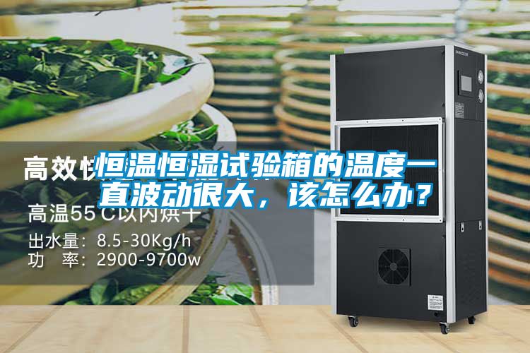 恒溫恒濕試驗箱的溫度一直波動很大，該怎么辦？