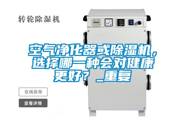 空氣凈化器或除濕機(jī)，選擇哪一種會(huì)對健康更好？_重復(fù)