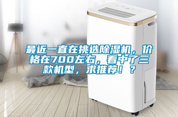 最近一直在挑選除濕機(jī)，價(jià)格在700左右，看中了三款機(jī)型，求推薦??？