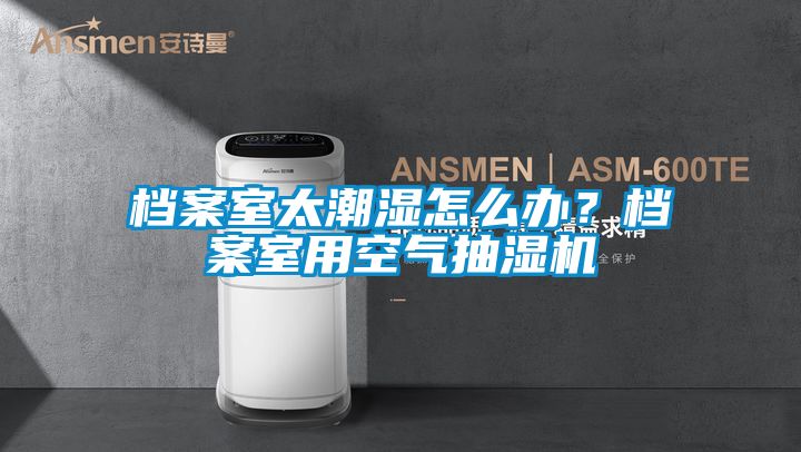 檔案室太潮濕怎么辦？檔案室用空氣抽濕機(jī)