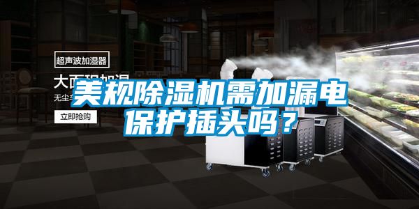 美規(guī)除濕機(jī)需加漏電保護(hù)插頭嗎？