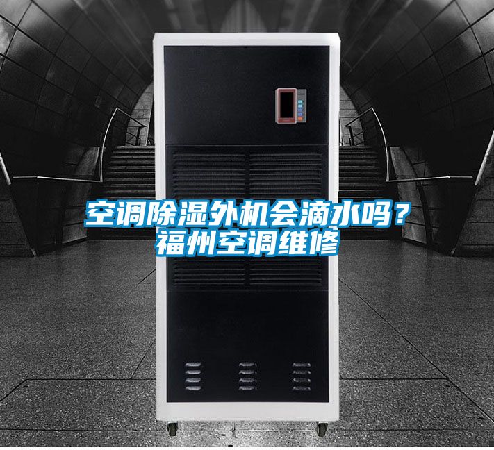 空調(diào)除濕外機(jī)會(huì)滴水嗎？福州空調(diào)維修