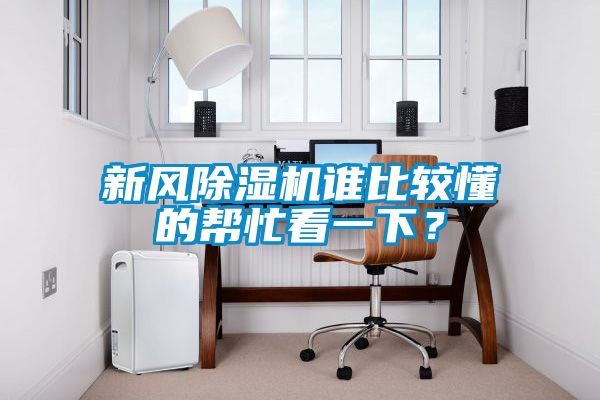 新風(fēng)除濕機(jī)誰(shuí)比較懂的幫忙看一下？