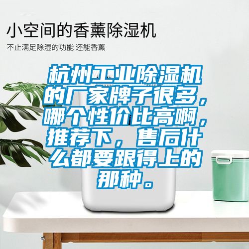 杭州工業(yè)除濕機(jī)的廠家牌子很多，哪個(gè)性價(jià)比高啊，推薦下，售后什么都要跟得上的那種。