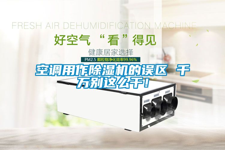 空調(diào)用作除濕機的誤區(qū) 千萬別這么干！
