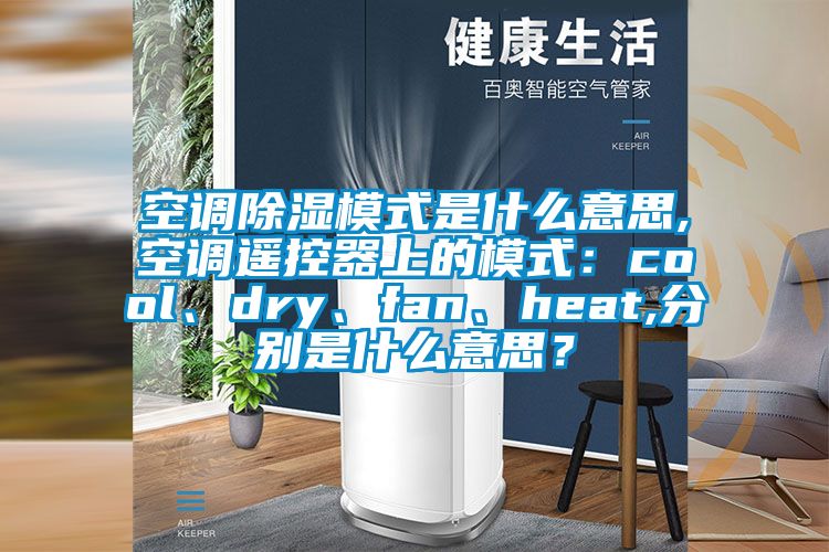 空調(diào)除濕模式是什么意思,空調(diào)遙控器上的模式：cool、dry、fan、heat,分別是什么意思？