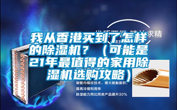 我從香港買到了怎樣的除濕機？（可能是21年最值得的家用除濕機選購攻略）