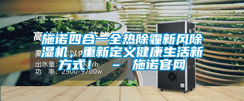 施諾四合一全熱除霾新風(fēng)除濕機(jī)，重新定義健康生活新方式！ – 施諾官網(wǎng)