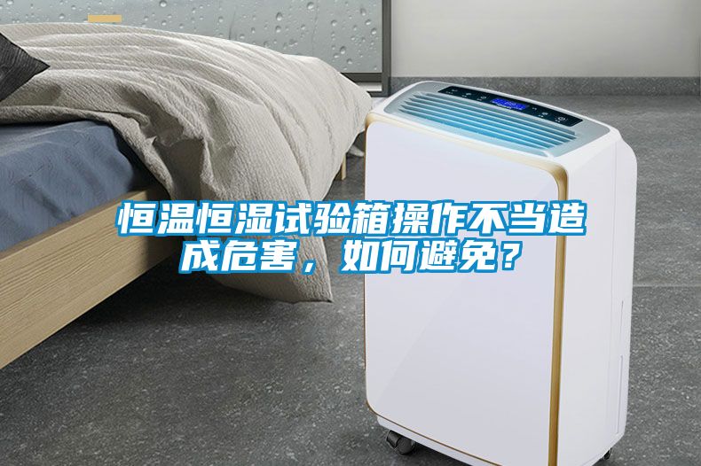 恒溫恒濕試驗箱操作不當(dāng)造成危害，如何避免？