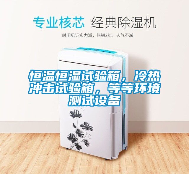 恒溫恒濕試驗箱，冷熱沖擊試驗箱，等等環(huán)境測試設(shè)備