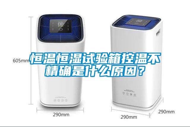 恒溫恒濕試驗(yàn)箱控溫不精確是什么原因？