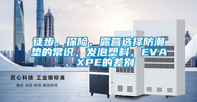 徒步、探險、露營選擇防潮墊的常識，發(fā)泡塑料、EVA、XPE的差別