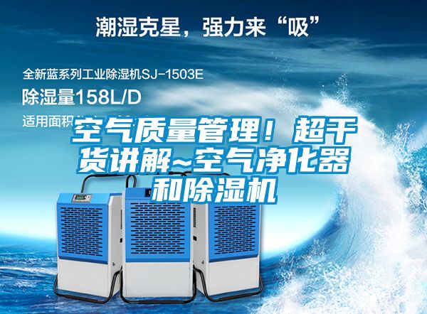 空氣質(zhì)量管理！超干貨講解~空氣凈化器和除濕機(jī)