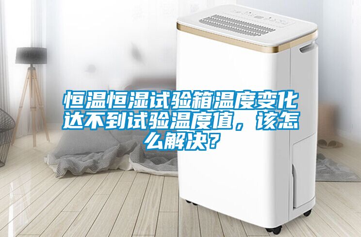 恒溫恒濕試驗(yàn)箱溫度變化達(dá)不到試驗(yàn)溫度值，該怎么解決？