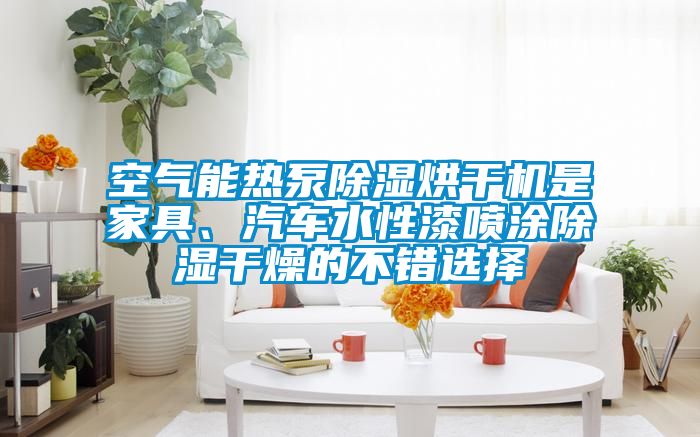 空氣能熱泵除濕烘干機是家具、汽車水性漆噴涂除濕干燥的不錯選擇