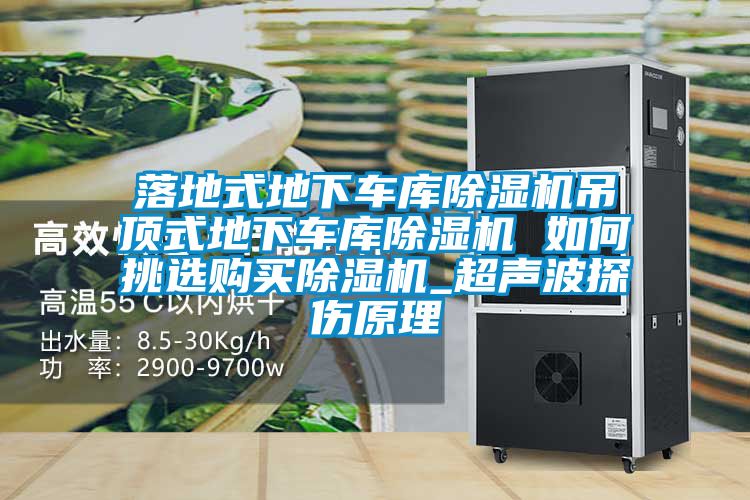 落地式地下車庫除濕機(jī)吊頂式地下車庫除濕機(jī) 如何挑選購(gòu)買除濕機(jī)_超聲波探傷原理