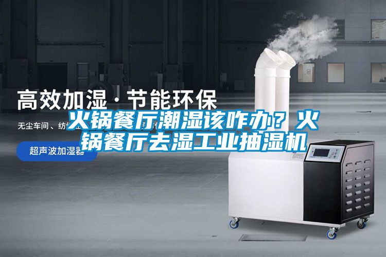 火鍋餐廳潮濕該咋辦？火鍋餐廳去濕工業(yè)抽濕機