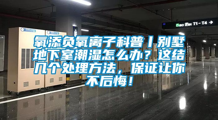 氧添負氧離子科普丨別墅地下室潮濕怎么辦？這結幾個處理方法，保證讓你不后悔！