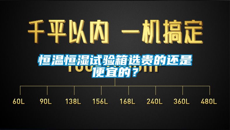 恒溫恒濕試驗(yàn)箱選貴的還是便宜的？