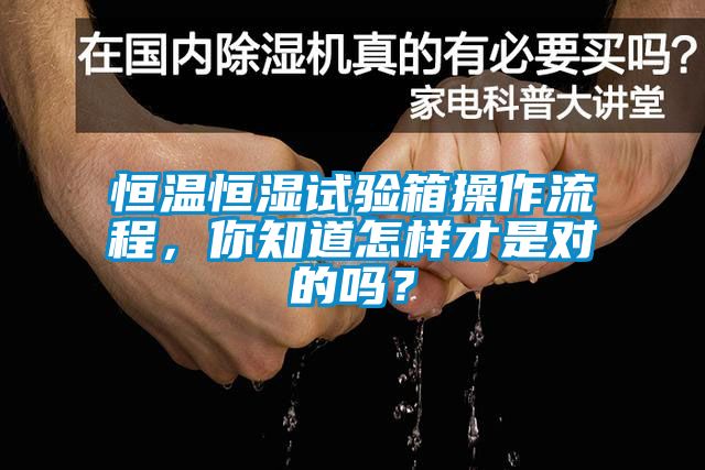 恒溫恒濕試驗(yàn)箱操作流程，你知道怎樣才是對(duì)的嗎？