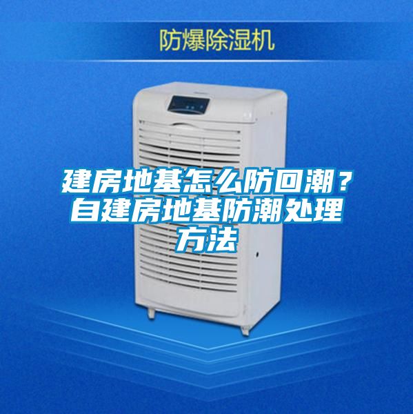 建房地基怎么防回潮？自建房地基防潮處理方法