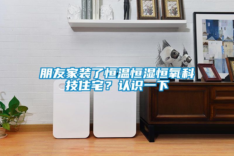 朋友家裝了恒溫恒濕恒氧科技住宅？認(rèn)識(shí)一下