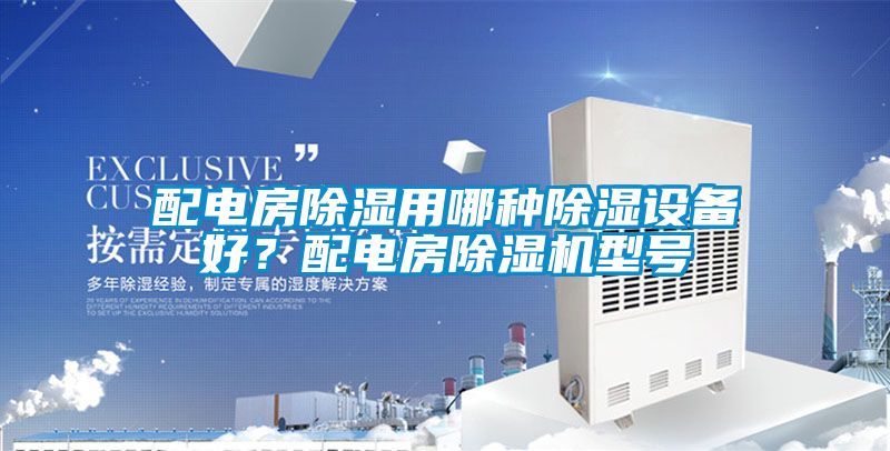 配電房除濕用哪種除濕設(shè)備好？配電房除濕機型號