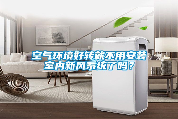 空氣環(huán)境好轉(zhuǎn)就不用安裝室內(nèi)新風(fēng)系統(tǒng)了嗎？