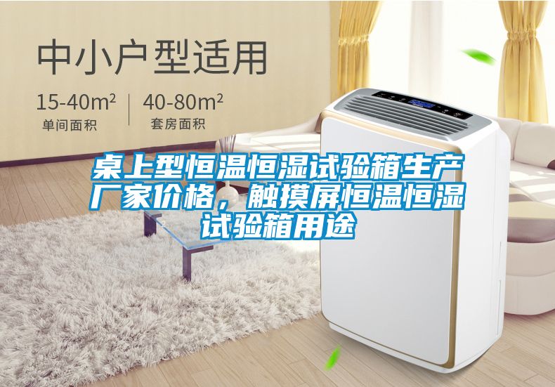 桌上型恒溫恒濕試驗箱生產(chǎn)廠家價格，觸摸屏恒溫恒濕試驗箱用途