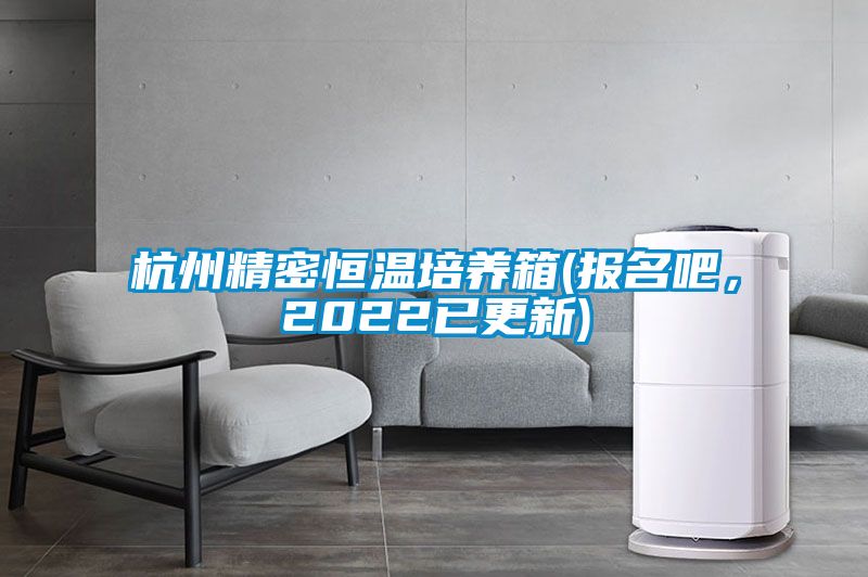 杭州精密恒溫培養(yǎng)箱(報名吧，2022已更新)