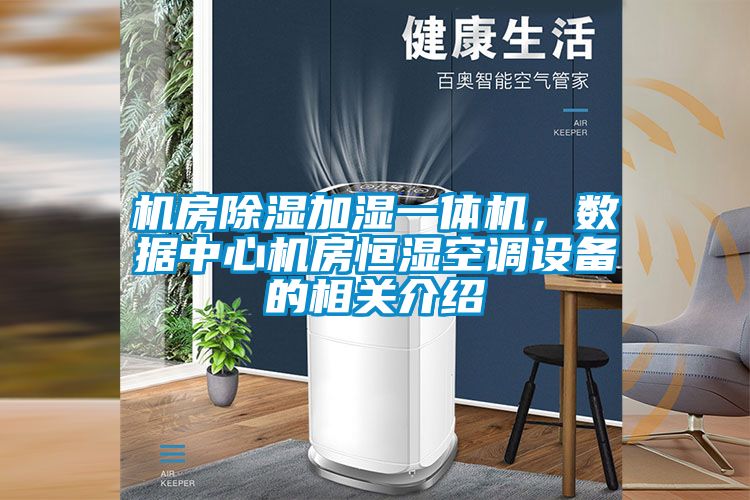 機(jī)房除濕加濕一體機(jī)，數(shù)據(jù)中心機(jī)房恒濕空調(diào)設(shè)備的相關(guān)介紹