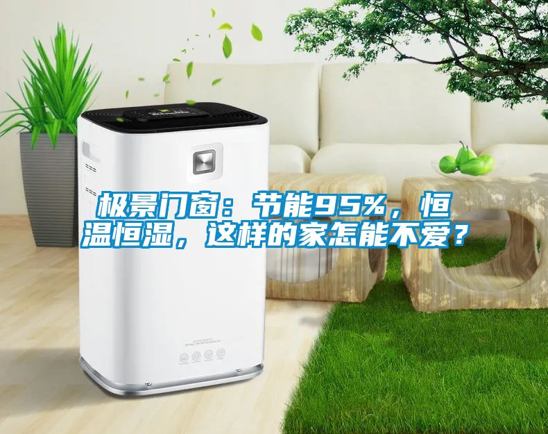 極景門窗：節(jié)能95%，恒溫恒濕，這樣的家怎能不愛？