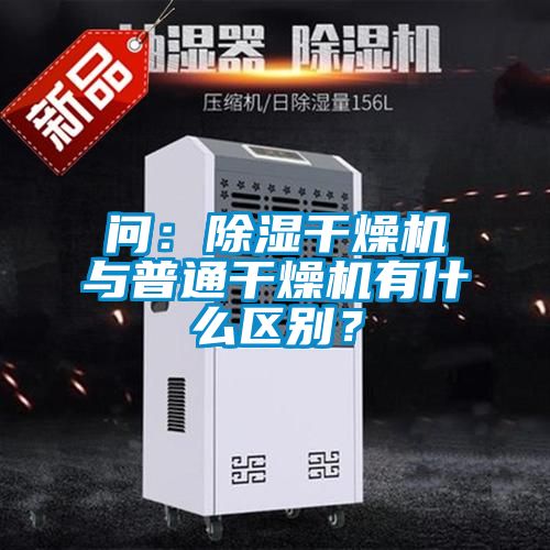 問：除濕干燥機(jī)與普通干燥機(jī)有什么區(qū)別？