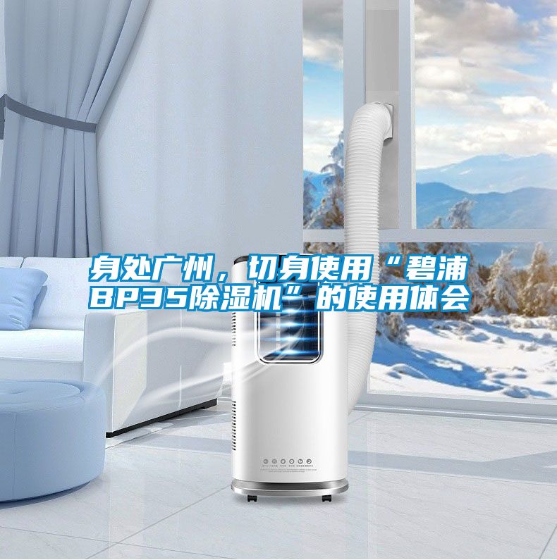 身處廣州，切身使用“碧浦BP35除濕機(jī)”的使用體會(huì)