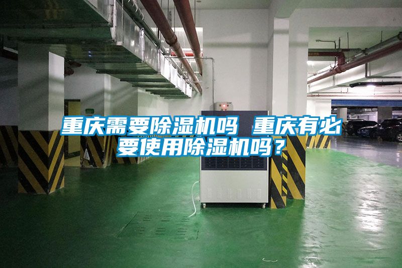 重慶需要除濕機(jī)嗎 重慶有必要使用除濕機(jī)嗎？