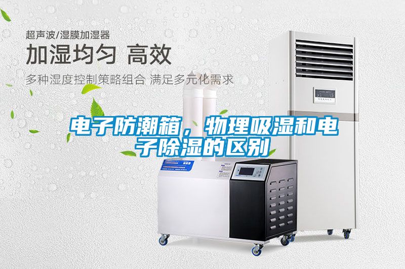 電子防潮箱，物理吸濕和電子除濕的區(qū)別