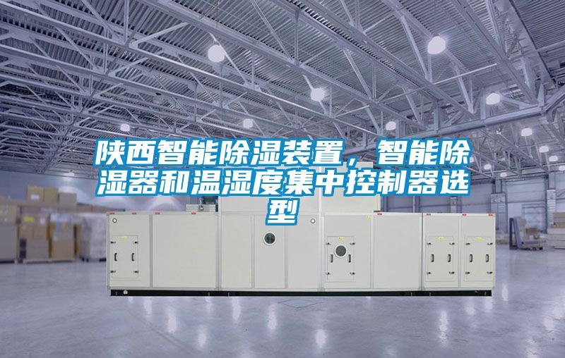 陜西智能除濕裝置，智能除濕器和溫濕度集中控制器選型