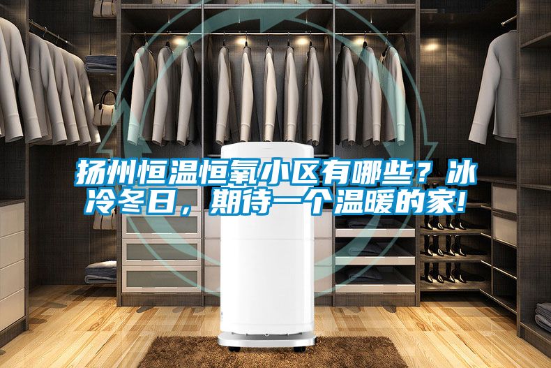 揚(yáng)州恒溫恒氧小區(qū)有哪些？冰冷冬日，期待一個(gè)溫暖的家!
