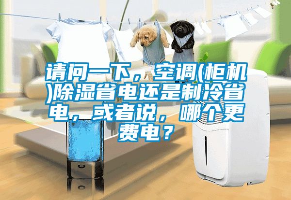 請(qǐng)問一下，空調(diào)(柜機(jī))除濕省電還是制冷省電，或者說，哪個(gè)更費(fèi)電？