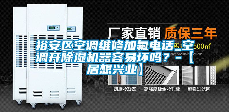 裕安區(qū)空調(diào)維修加氟電話_空調(diào)開(kāi)除濕機(jī)器容易壞嗎？-【居想興業(yè)】