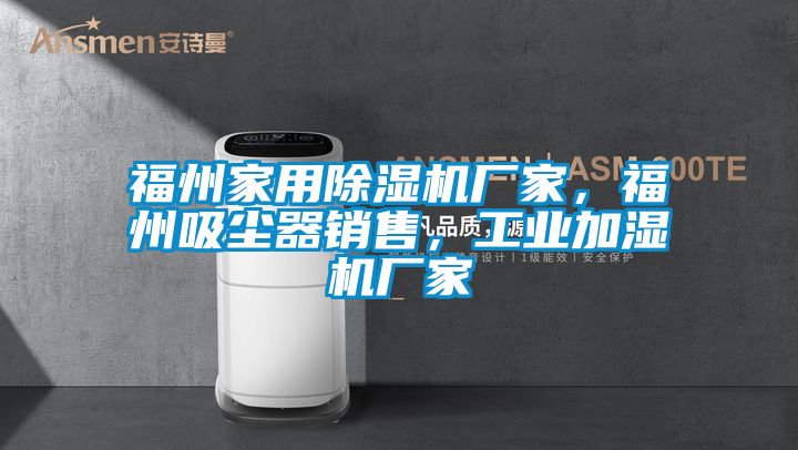 福州家用除濕機(jī)廠家，福州吸塵器銷售，工業(yè)加濕機(jī)廠家