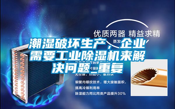 潮濕破壞生產(chǎn)，企業(yè)需要工業(yè)除濕機(jī)來解決問題_重復(fù)