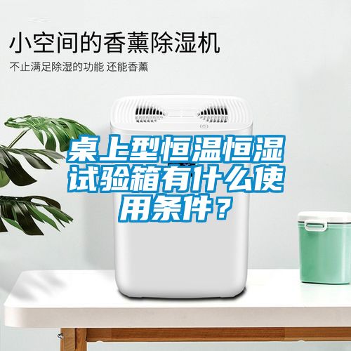 桌上型恒溫恒濕試驗箱有什么使用條件？