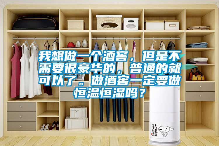 我想做一個酒窖，但是不需要很豪華的，普通的就可以了。做酒窖一定要做恒溫恒濕嗎？